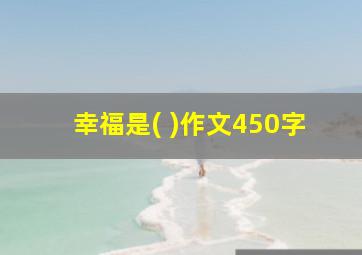 幸福是( )作文450字